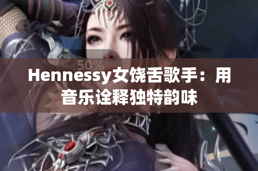 Hennessy女饶舌歌手：用音乐诠释独特韵味