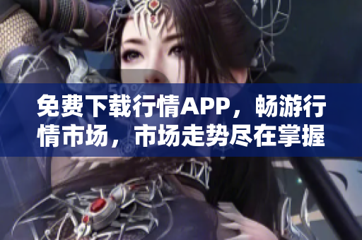 免费下载行情APP，畅游行情市场，市场走势尽在掌握！