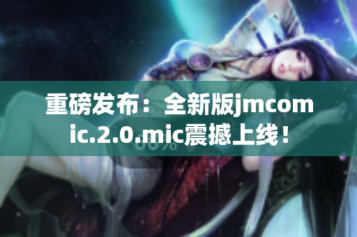 重磅发布：全新版jmcomic.2.0.mic震撼上线！