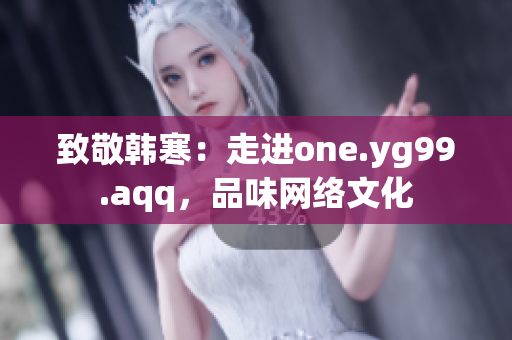 致敬韩寒：走进one.yg99.aqq，品味网络文化