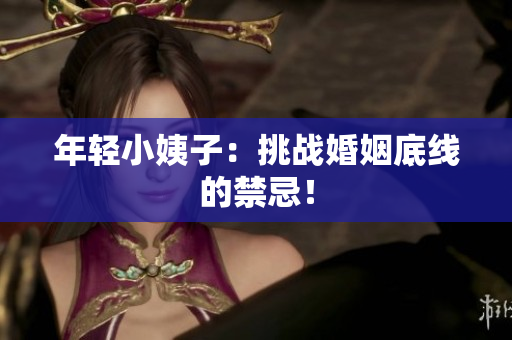 年轻小姨子：挑战婚姻底线的禁忌！