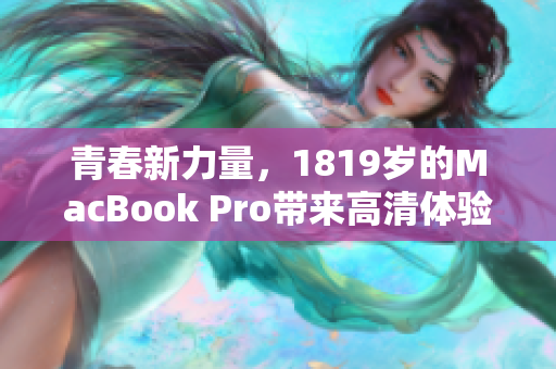 青春新力量，1819岁的MacBook Pro带来高清体验！