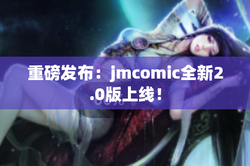 重磅发布：jmcomic全新2.0版上线！