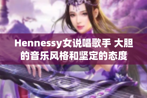 Hennessy女说唱歌手 大胆的音乐风格和坚定的态度