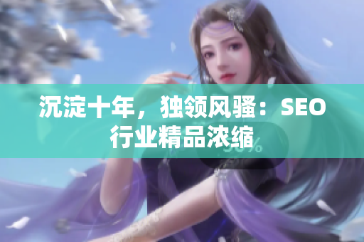 沉淀十年，独领风骚：SEO行业精品浓缩