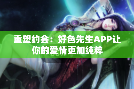 重塑约会：好色先生APP让你的爱情更加纯粹