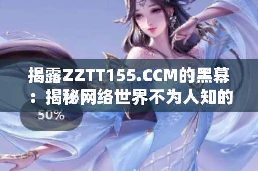 揭露ZZTT155.CCM的黑幕：揭秘网络世界不为人知的黑色幕后