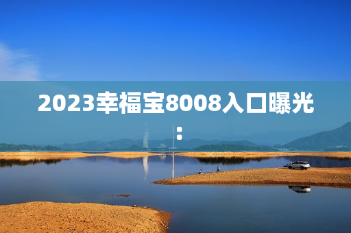2023幸福宝8008入口曝光：