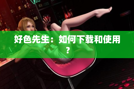 好色先生：如何下载和使用？