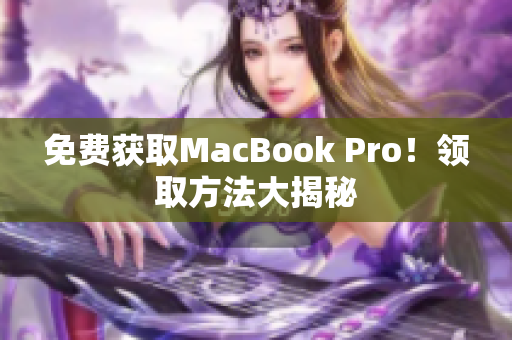 免费获取MacBook Pro！领取方法大揭秘