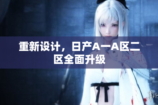 重新设计，日产A一A区二区全面升级