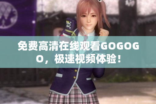 免费高清在线观看GOGOGO，极速视频体验！