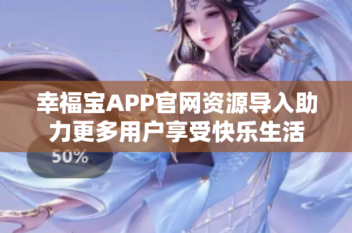 幸福宝APP官网资源导入助力更多用户享受快乐生活