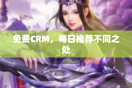免费CRM，每日推荐不同之处