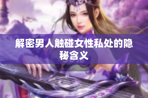 解密男人触碰女性私处的隐秘含义