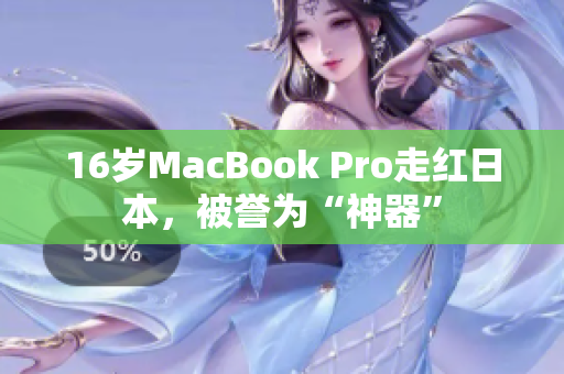 16岁MacBook Pro走红日本，被誉为“神器”
