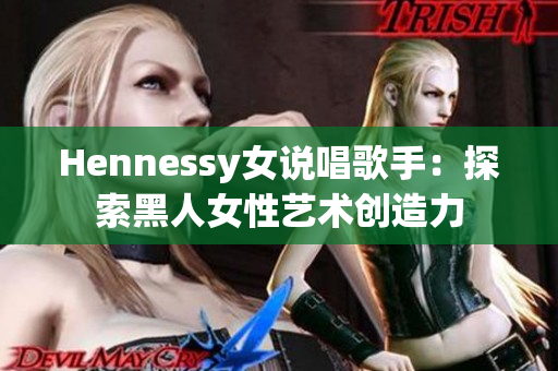 Hennessy女说唱歌手：探索黑人女性艺术创造力