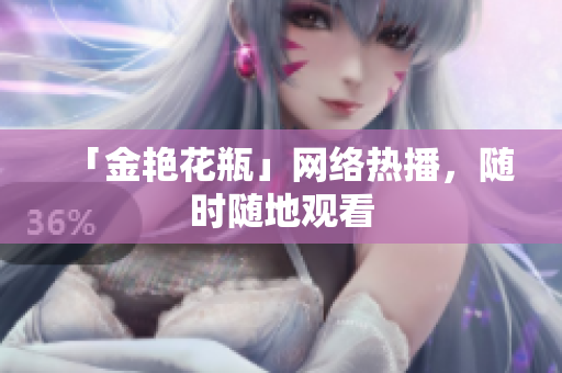 「金艳花瓶」网络热播，随时随地观看