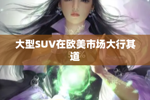 大型SUV在欧美市场大行其道