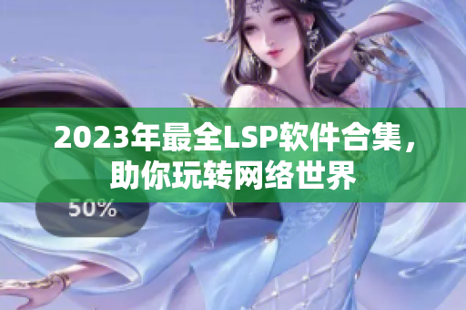 2023年最全LSP软件合集，助你玩转网络世界