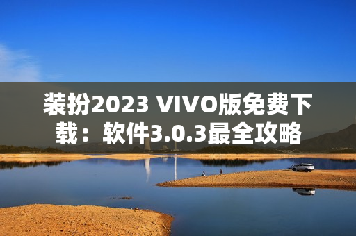 装扮2023 VIVO版免费下载：软件3.0.3最全攻略