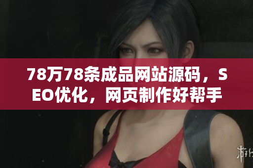 78万78条成品网站源码，SEO优化，网页制作好帮手