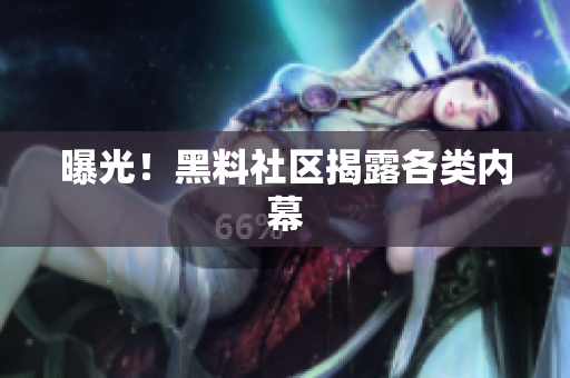 曝光！黑料社区揭露各类内幕