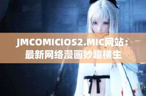 JMCOMICIOS2.MIC网站：最新网络漫画妙趣横生
