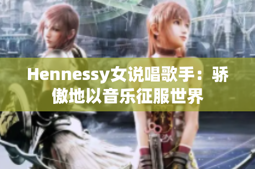 Hennessy女说唱歌手：骄傲地以音乐征服世界