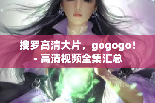 搜罗高清大片，gogogo！- 高清视频全集汇总