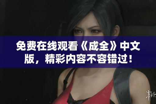 免费在线观看《成全》中文版，精彩内容不容错过！