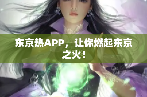 东京热APP，让你燃起东京之火！