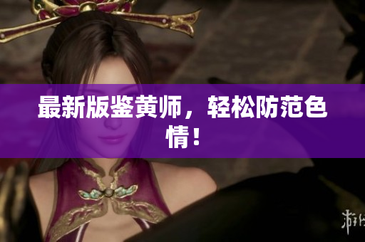 最新版鉴黄师，轻松防范色情！