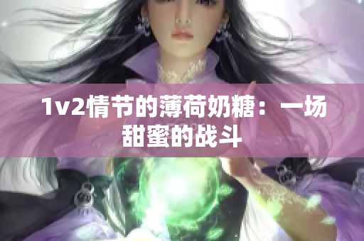 1v2情节的薄荷奶糖：一场甜蜜的战斗