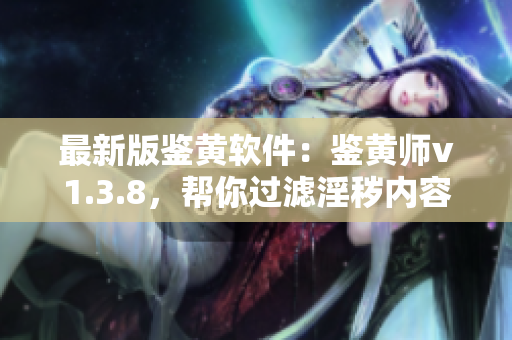 最新版鉴黄软件：鉴黄师v1.3.8，帮你过滤淫秽内容