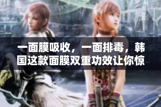 一面膜吸收，一面排毒，韩国这款面膜双重功效让你惊艳