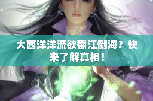 大西洋洋流欲翻江倒海？快来了解真相！