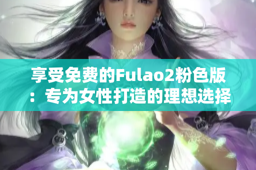享受免费的Fulao2粉色版：专为女性打造的理想选择