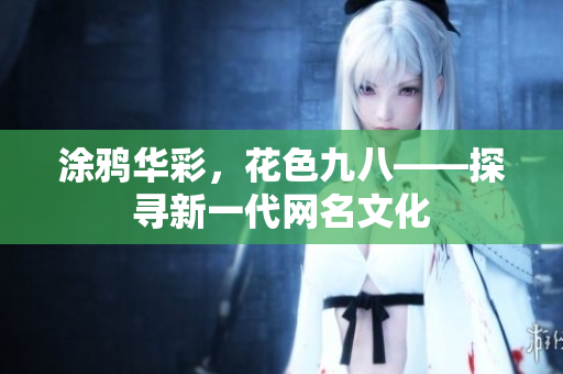 涂鸦华彩，花色九八——探寻新一代网名文化
