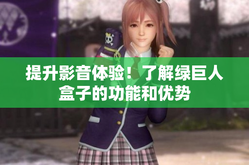 提升影音体验！了解绿巨人盒子的功能和优势