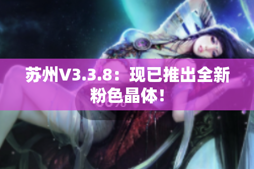 苏州V3.3.8：现已推出全新粉色晶体！