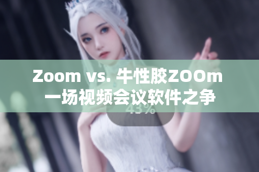 Zoom vs. 牛性胶ZOOm 一场视频会议软件之争
