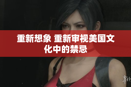 重新想象 重新审视美国文化中的禁忌