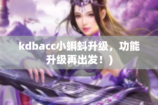 kdbacc小蝌蚪升级，功能升级再出发！)