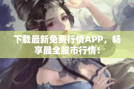 下载最新免费行情APP，畅享最全股市行情！