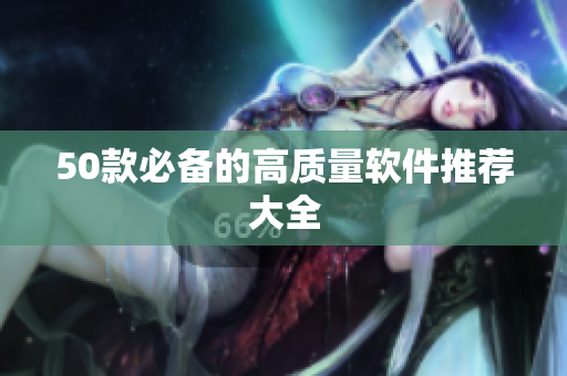 50款必备的高质量软件推荐大全