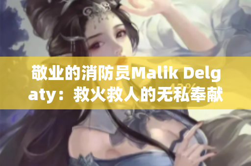 敬业的消防员Malik Delgaty：救火救人的无私奉献