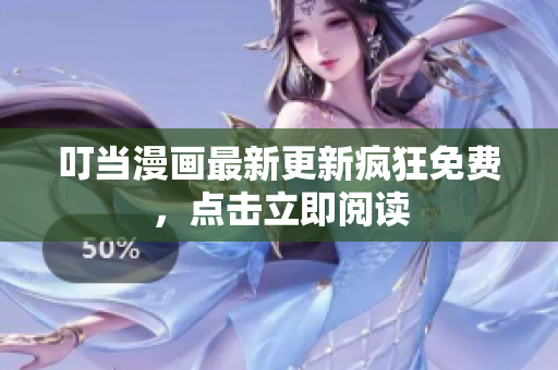 叮当漫画最新更新疯狂免费，点击立即阅读