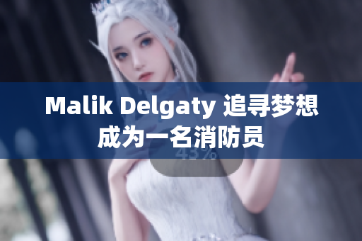 Malik Delgaty 追寻梦想成为一名消防员