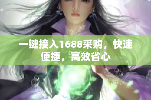 一键接入1688采购，快速便捷，高效省心